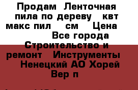  Продам  Ленточная пила по дереву 4 квт макс пил 42 см. › Цена ­ 60 000 - Все города Строительство и ремонт » Инструменты   . Ненецкий АО,Хорей-Вер п.